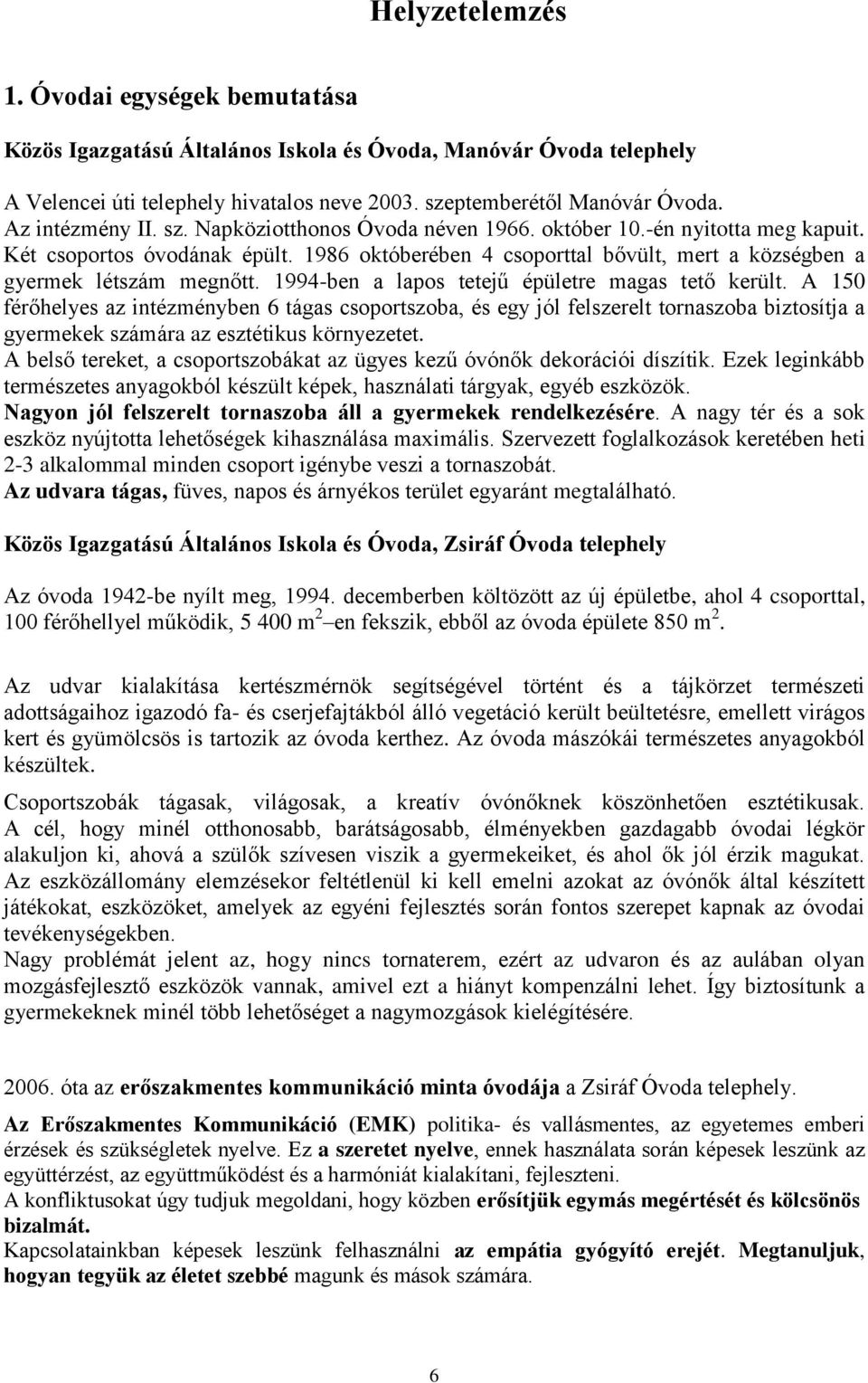 1986 októberében 4 csoporttal bővült, mert a községben a gyermek létszám megnőtt. 1994-ben a lapos tetejű épületre magas tető került.