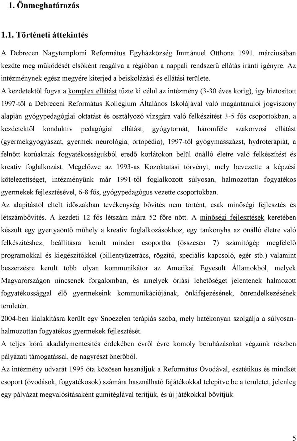 A kezdetektől fogva a komplex ellátást tűzte ki célul az intézmény (3-30 éves korig), így biztosított 1997-től a Debreceni Református Kollégium Általános Iskolájával való magántanulói jogviszony