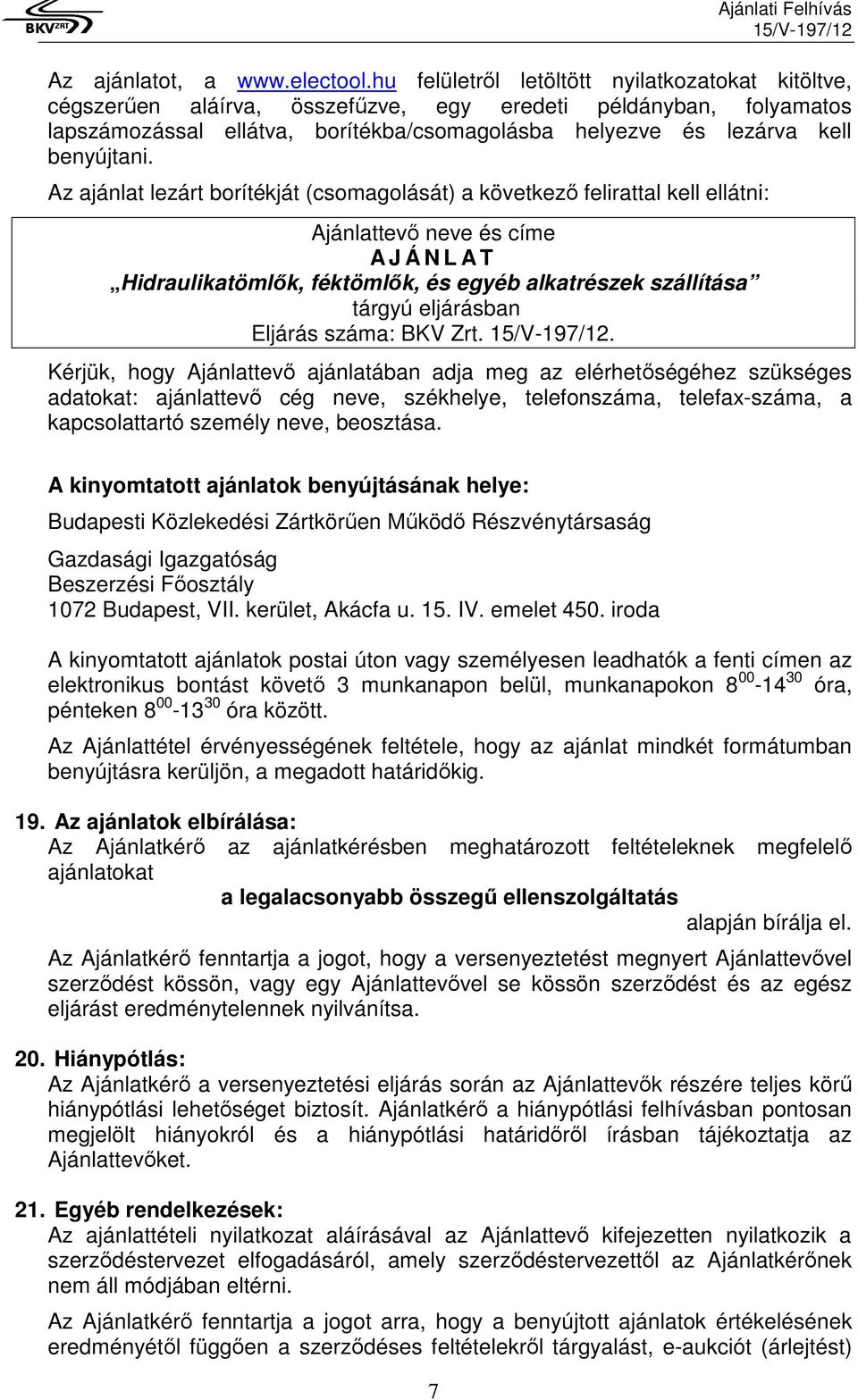 Az ajánlat lezárt borítékját (csomagolását) a következő felirattal kell ellátni: Ajánlattevő neve és címe A J Á N L A T Hidraulikatömlők, féktömlők, és egyéb alkatrészek szállítása tárgyú eljárásban