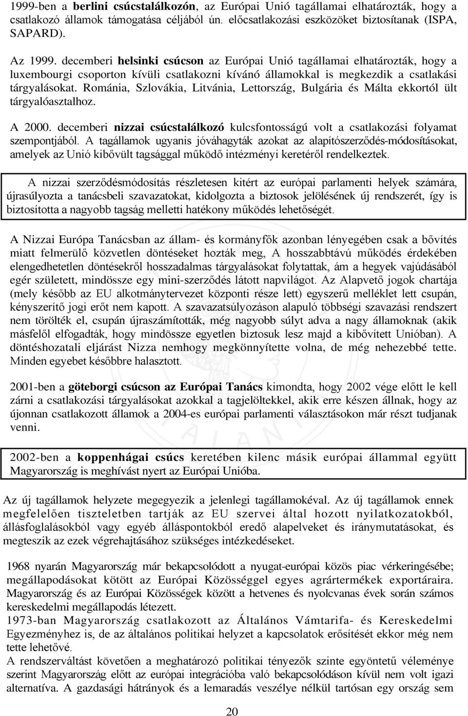 Románia, Szlovákia, Litvánia, Lettország, Bulgária és Málta ekkortól ült tárgyalóasztalhoz. A 2000. decemberi nizzai csúcstalálkozó kulcsfontosságú volt a csatlakozási folyamat szempontjából.