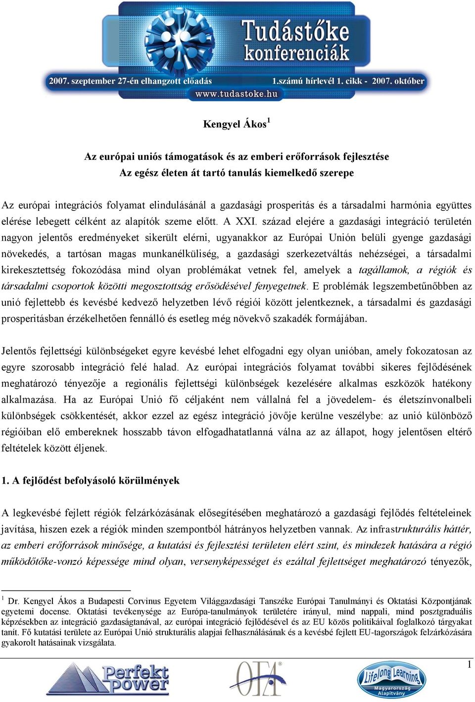 század elejére a gazdasági integráció területén nagyon jelentős eredményeket sikerült elérni, ugyanakkor az Európai Unión belüli gyenge gazdasági növekedés, a tartósan magas munkanélküliség, a