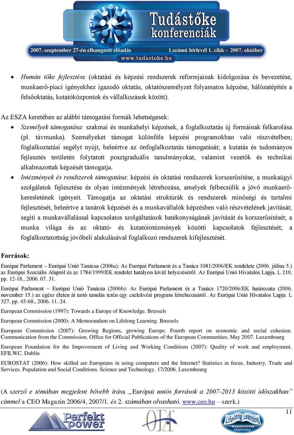 Az ESZA keretében az alábbi támogatási formák lehetségesek: Személyek támogatása: szakmai és munkahelyi képzések, a foglalkoztatás új formáinak felkarolása (pl. távmunka).