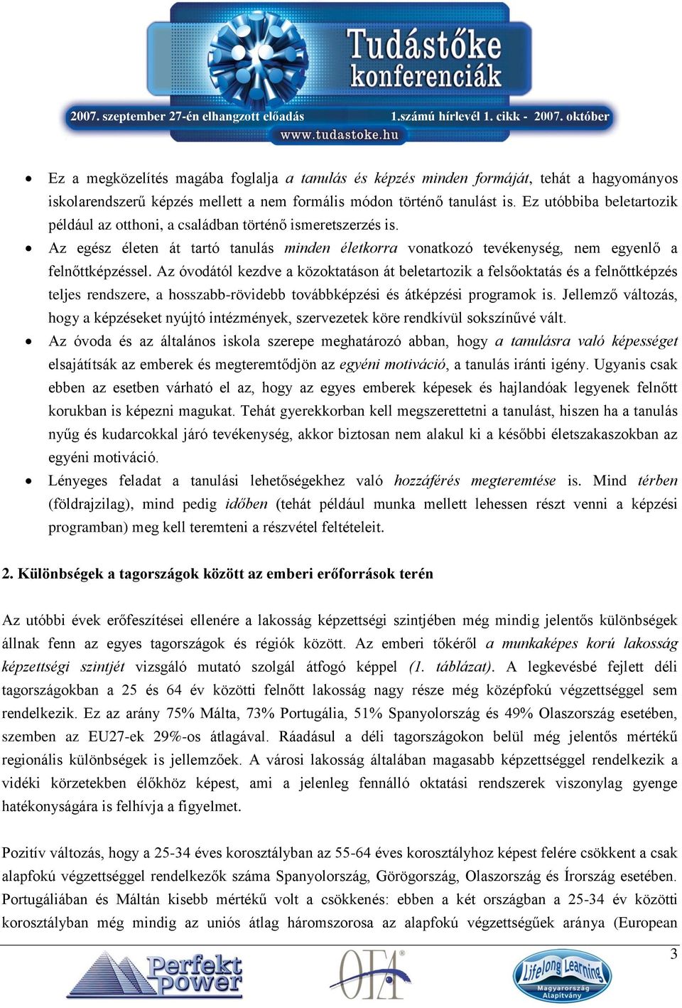 Az óvodától kezdve a közoktatáson át beletartozik a felsőoktatás és a felnőttképzés teljes rendszere, a hosszabb-rövidebb továbbképzési és átképzési programok is.