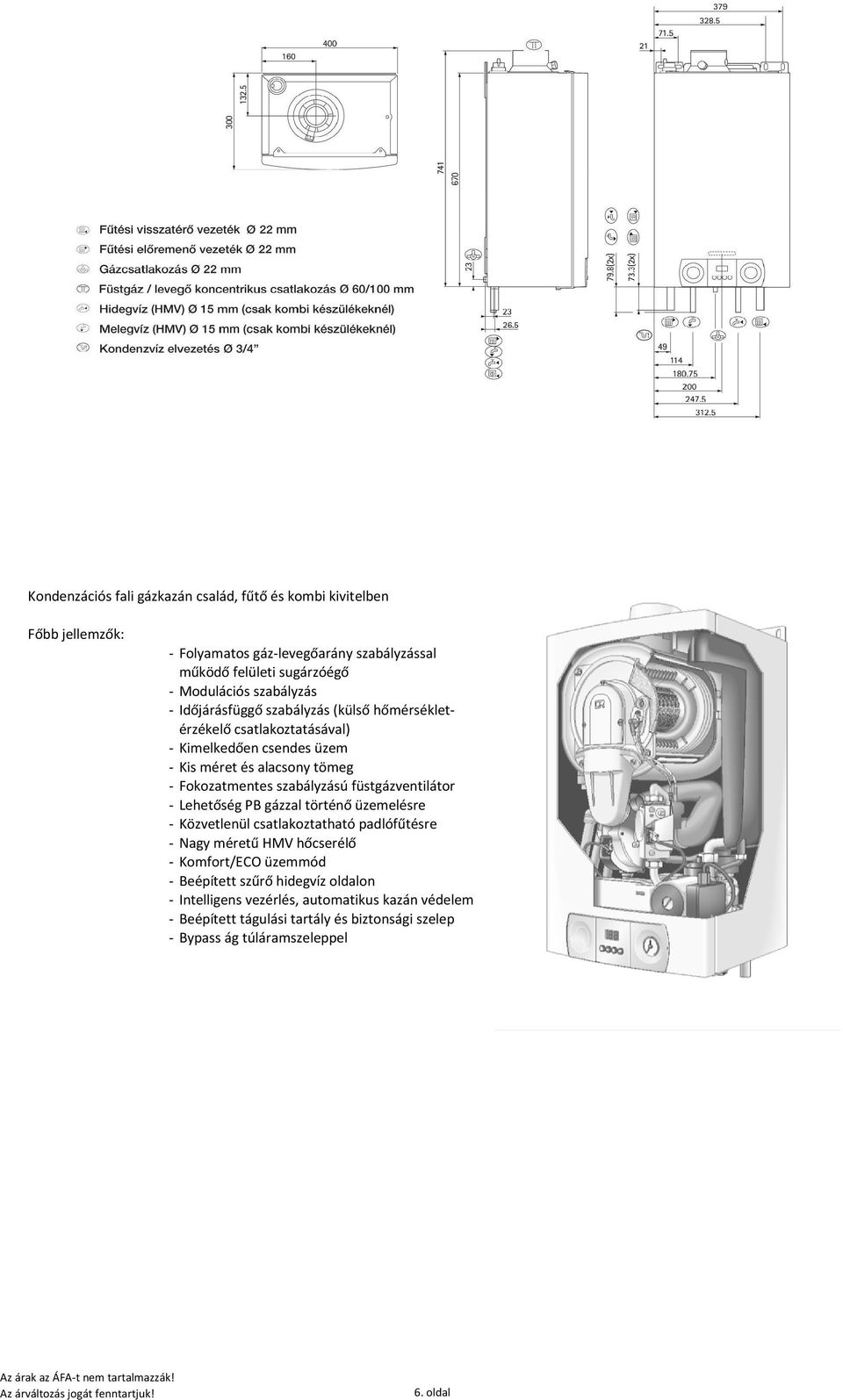 szabályzású füstgázventilátor - Lehetőség PB gázzal történő üzemelésre - Közvetlenül csatlakoztatható padlófűtésre - Nagy méretű HMV hőcserélő - Komfort/ECO