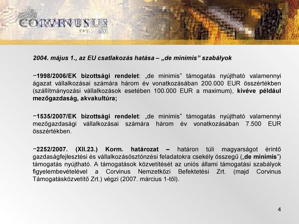 000 EUR a maximum), kivéve például mezőgazdaság, akvakultúra; 1535/2007/EK bizottsági rendelet: de minimis támogatás nyújtható valamennyi mezőgazdasági vállalkozásai számára három év vonatkozásában 7.