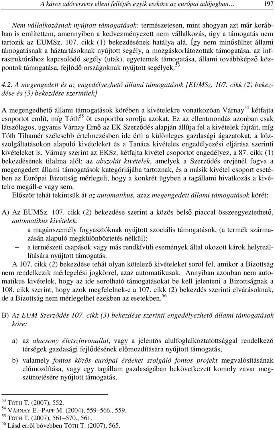 Így nem minősülhet állami támogatásnak a háztartásoknak nyújtott segély, a mozgáskorlátozottak támogatása, az infrastruktúrához kapcsolódó segély (utak), egyetemek támogatása, állami továbbképző