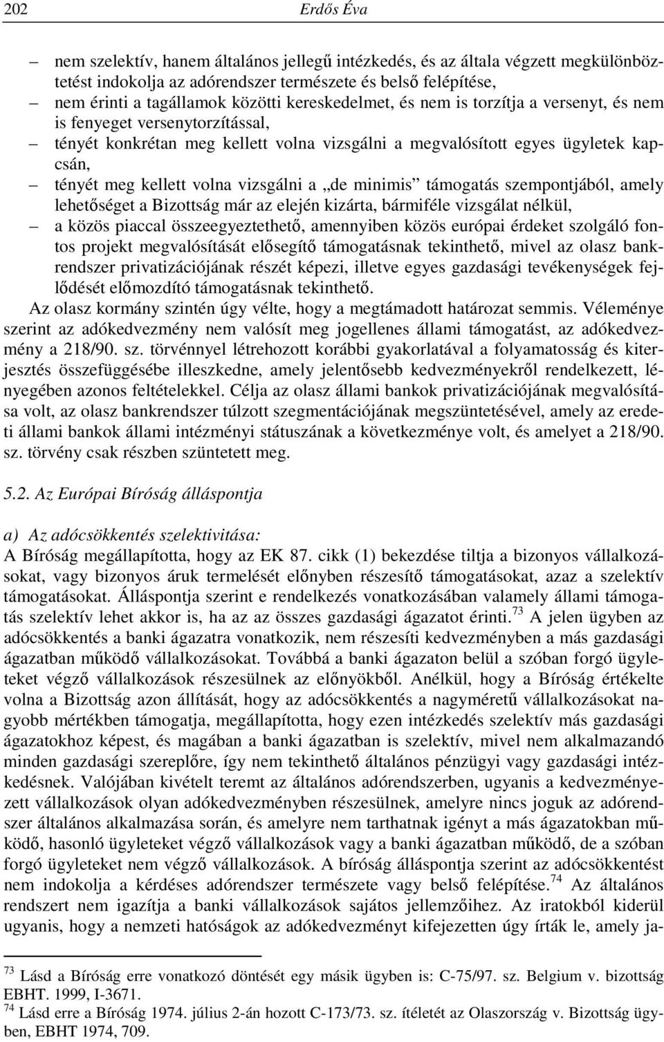 vizsgálni a de minimis támogatás szempontjából, amely lehetőséget a Bizottság már az elején kizárta, bármiféle vizsgálat nélkül, a közös piaccal összeegyeztethető, amennyiben közös európai érdeket