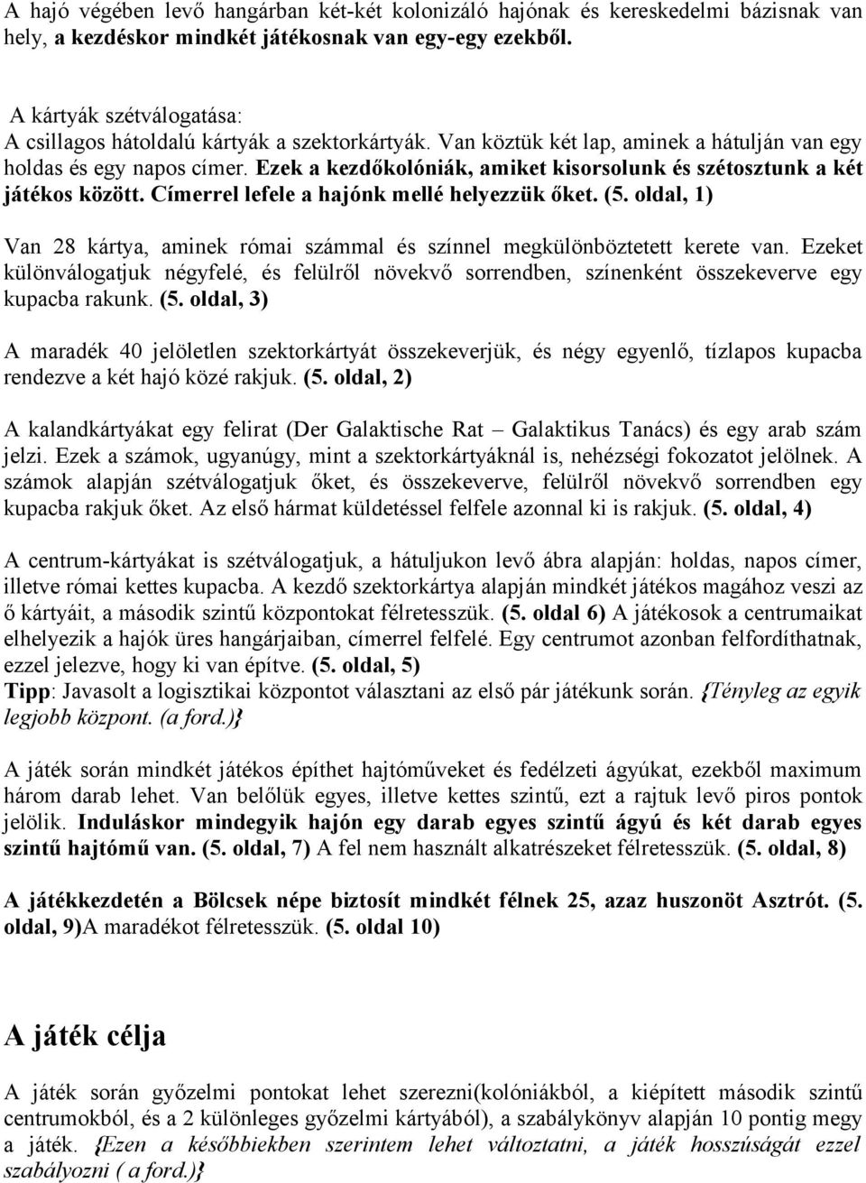 Ezek a kezdőkolóniák, amiket kisorsolunk és szétosztunk a két játékos között. Címerrel lefele a hajónk mellé helyezzük őket. (5.