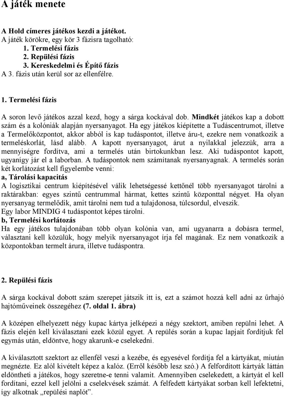 Ha egy játékos kiépítette a Tudáscentrumot, illetve a Termelőközpontot, akkor abból is kap tudáspontot, illetve áru-t, ezekre nem vonatkozik a termeléskorlát, lásd alább.