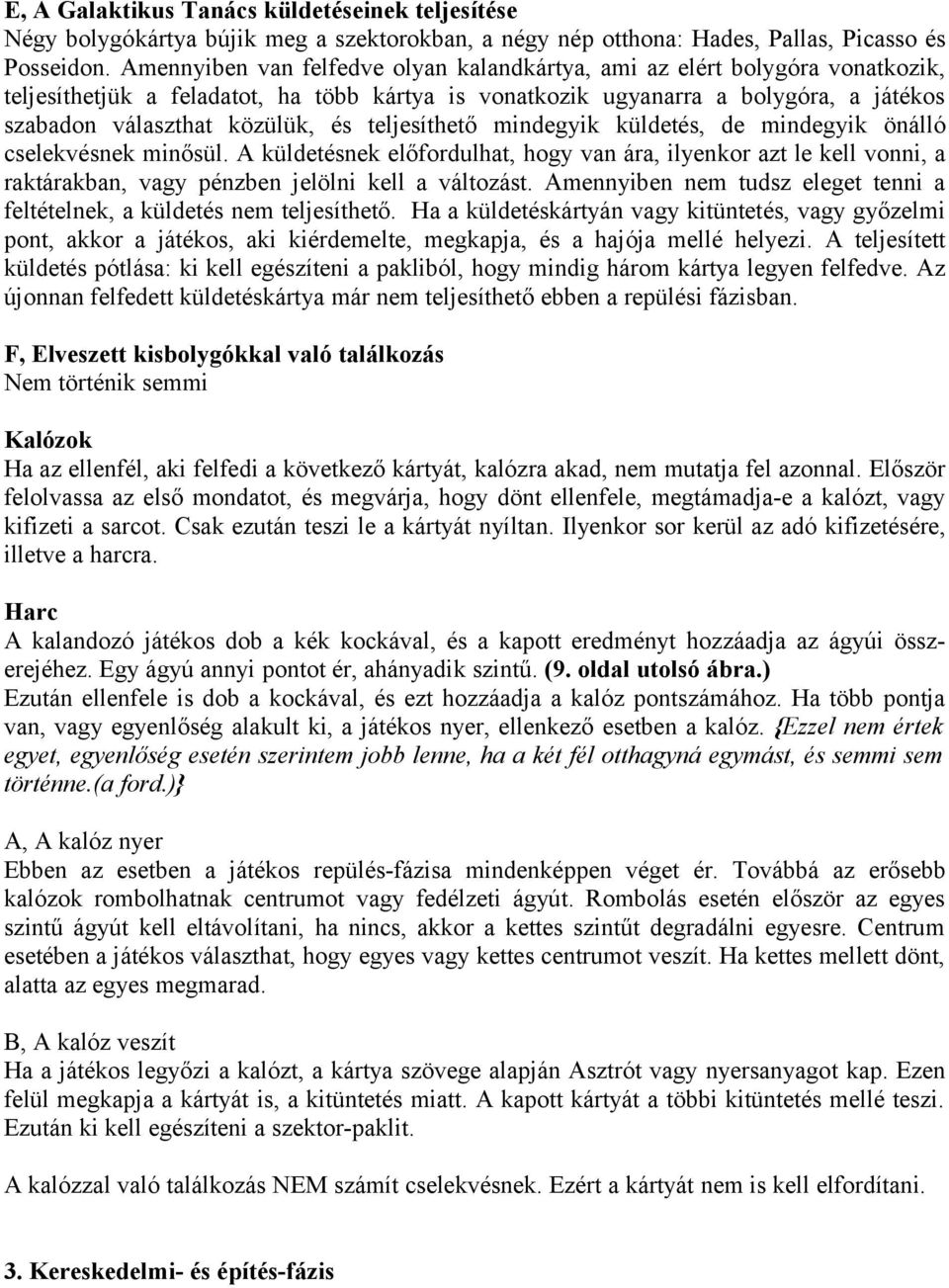 teljesíthető mindegyik küldetés, de mindegyik önálló cselekvésnek minősül. A küldetésnek előfordulhat, hogy van ára, ilyenkor azt le kell vonni, a raktárakban, vagy pénzben jelölni kell a változást.