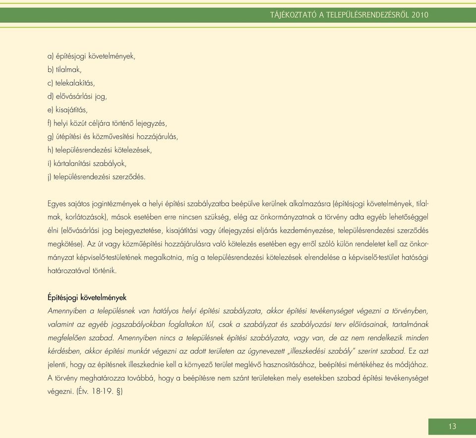 Egyes sajátos jogintézmények a helyi építési szabályzatba beépülve kerülnek alkalmazásra (építésjogi követelmények, tilalmak, korlátozások), mások esetében erre nincsen szükség, elég az