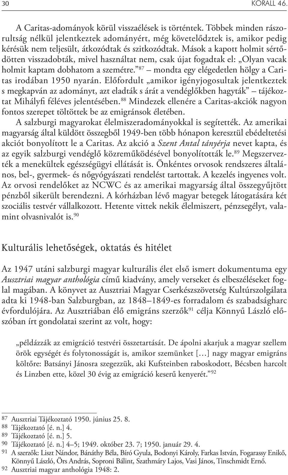 Mások a kapott holmit sértődötten visszadobták, mivel használtat nem, csak újat fogadtak el: Olyan vacak holmit kaptam dobhatom a szemétre.