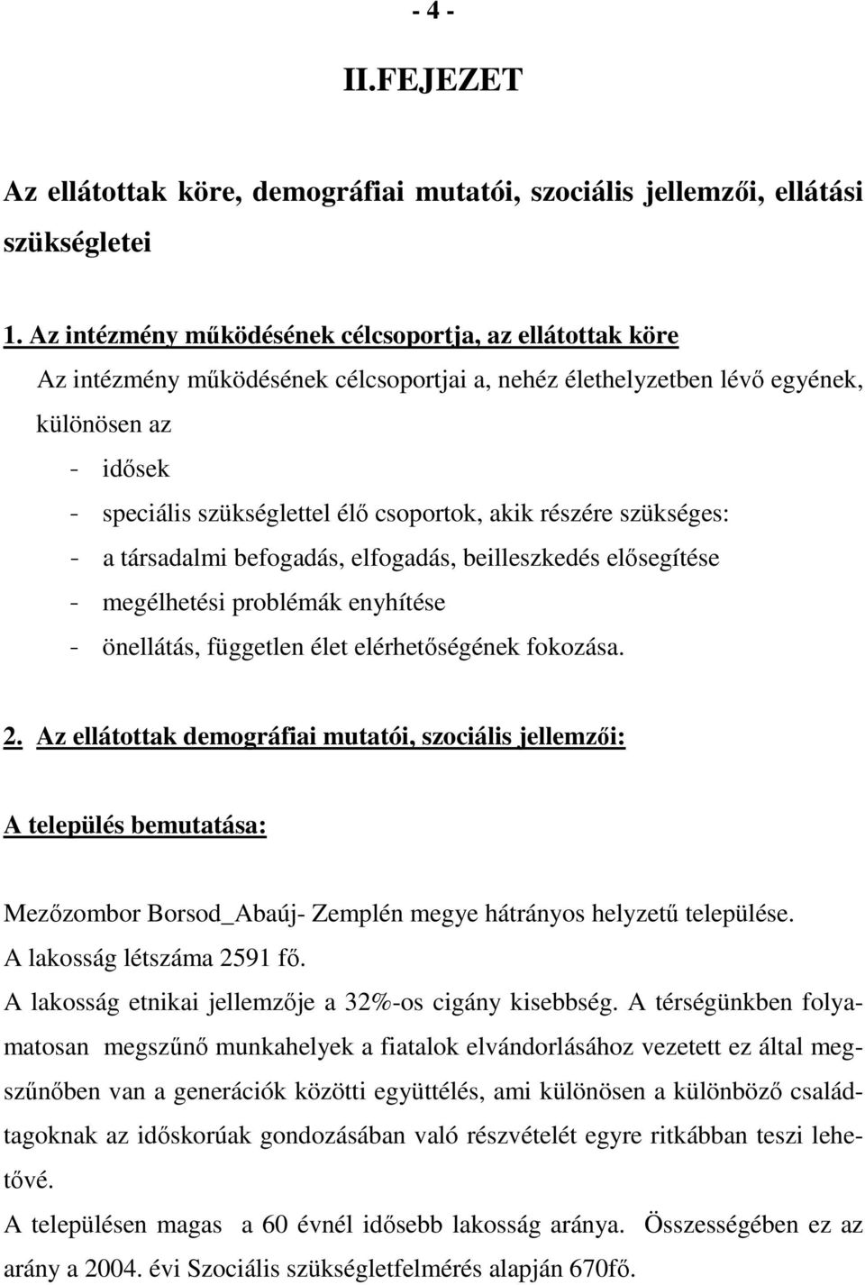 akik részére szükséges: - a társadalmi befogadás, elfogadás, beilleszkedés elősegítése - megélhetési problémák enyhítése - önellátás, független élet elérhetőségének fokozása. 2.