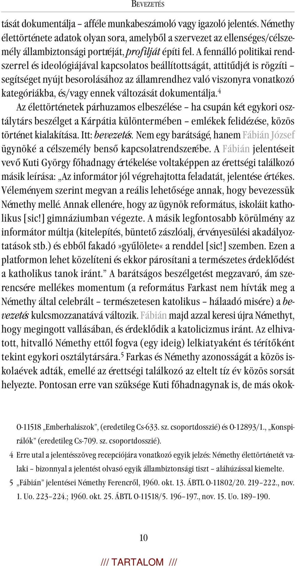 A fennálló politikai rendszerrel és ideológiájával kapcsolatos beállítottságát, attitűdjét is rögzíti segítséget nyújt besorolásához az államrendhez való viszonyra vonatkozó kategóriákba, és/vagy