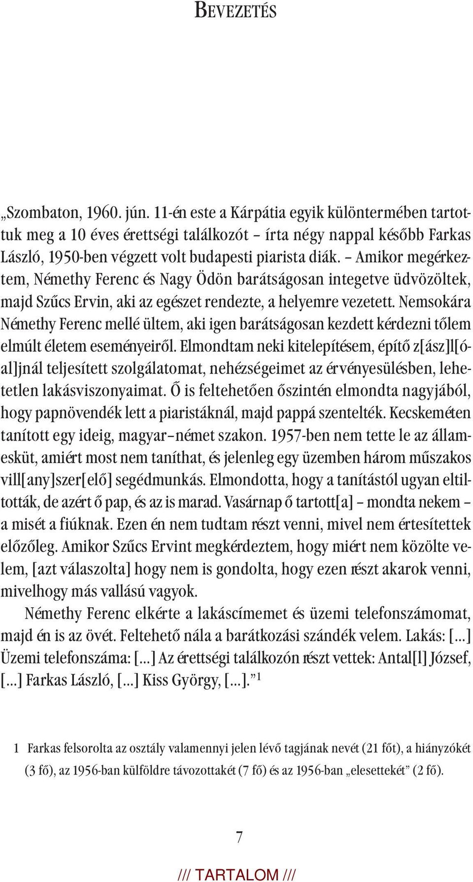 Amikor megérkeztem, Némethy Ferenc és Nagy Ödön barátságosan integetve üdvözöltek, majd Szűcs Ervin, aki az egészet rendezte, a helyemre vezetett.