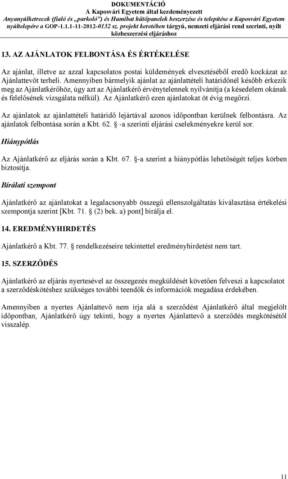 Az Ajánlatkérő ezen ajánlatokat öt évig megőrzi. Az ajánlatok az ajánlattételi határidő lejártával azonos időpontban kerülnek felbontásra. Az ajánlatok felbontása során a Kbt. 62.