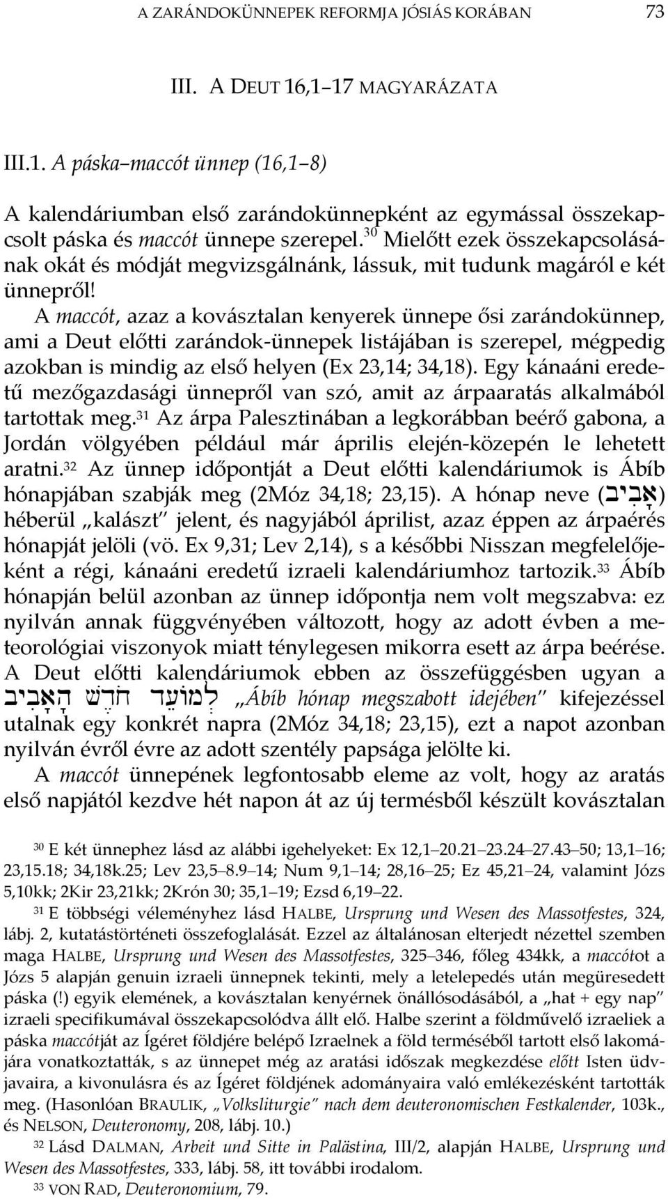 A maccót, azaz a kovásztalan kenyerek ünnepe ősi zarándokünnep, ami a Deut előtti zarándok ünnepek listájában is szerepel, mégpedig azokban is mindig az első helyen (Ex 23,14; 34,18).