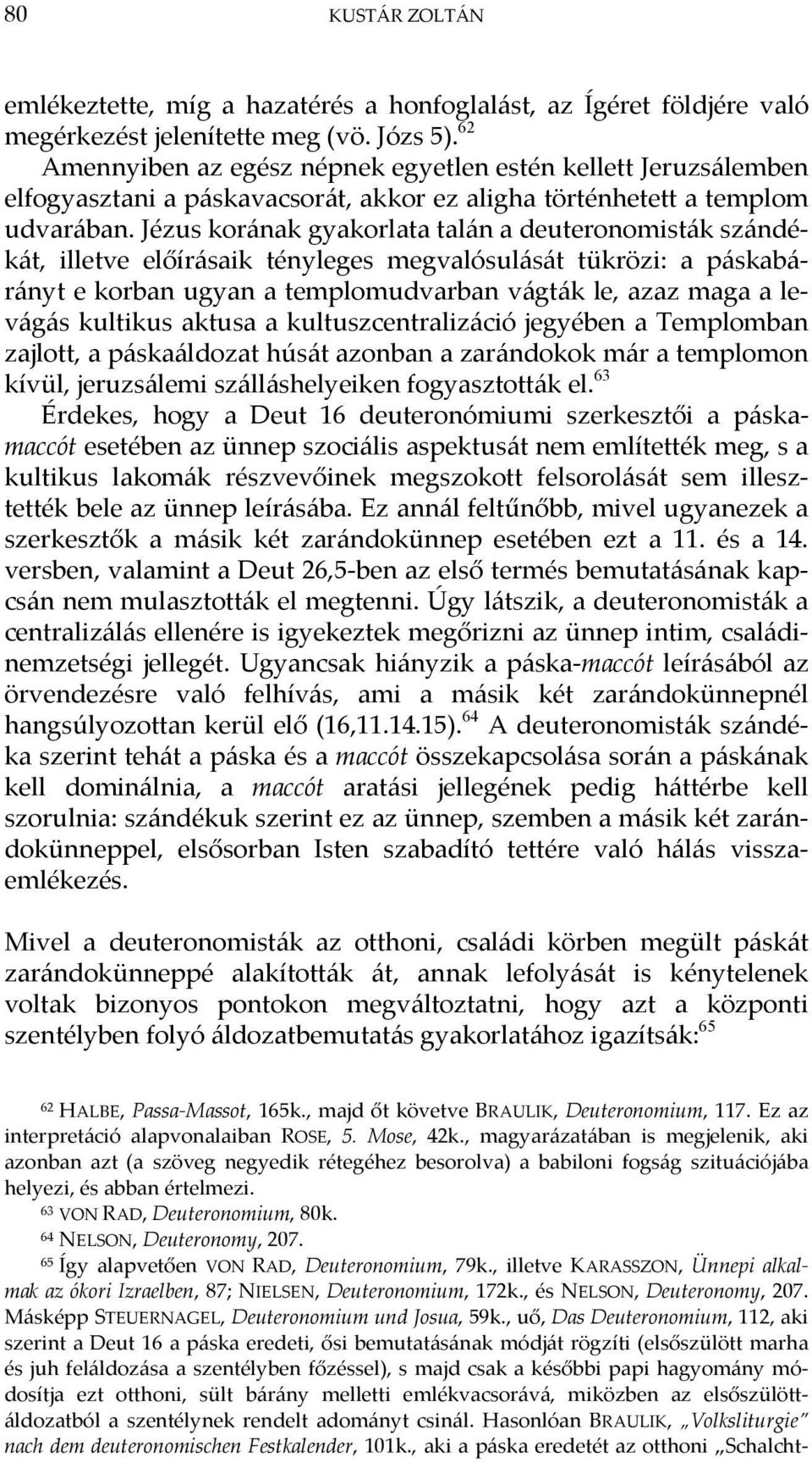 Jézus korának gyakorlata talán a deuteronomisták szándékát, illetve előírásaik tényleges megvalósulását tükrözi: a páskabárányt e korban ugyan a templomudvarban vágták le, azaz maga a levágás