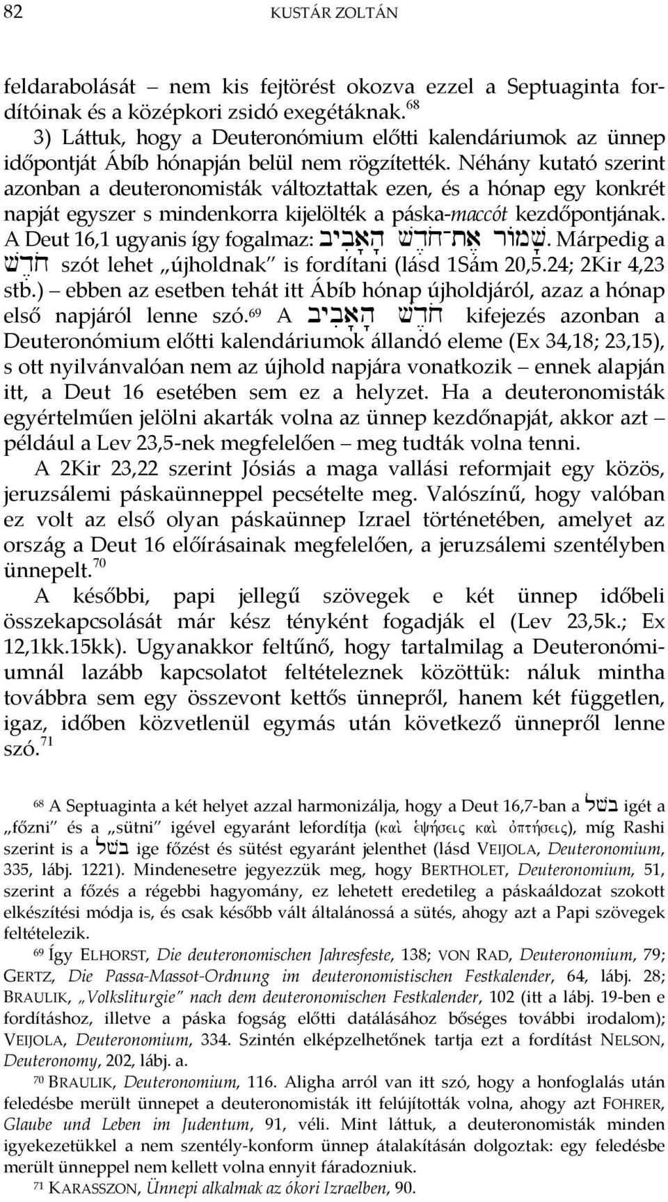 Néhány kutató szerint azonban a deuteronomisták változtattak ezen, és a hónap egy konkrét napját egyszer s mindenkorra kijelölték a páska maccót kezdőpontjának.