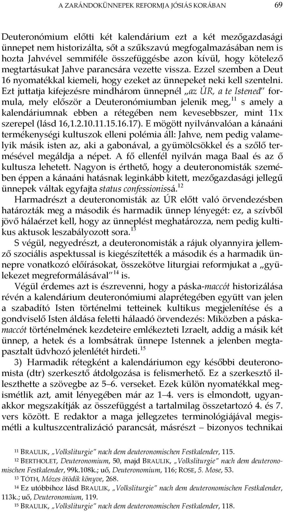 Ezt juttatja kifejezésre mindhárom ünnepnél az ÚR, a te Istened formula, mely először a Deuteronómiumban jelenik meg, 11 s amely a kalendáriumnak ebben a rétegében nem kevesebbszer, mint 11x szerepel