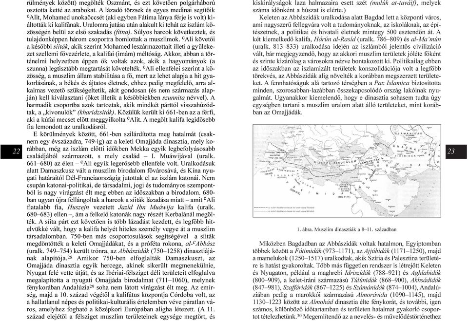 Uralomra jutása után alakult ki tehát az iszlám közösségén belül az elsõ szakadás (fitna). Súlyos harcok következtek, és tulajdonképpen három csoportra bomlottak a muszlimok.