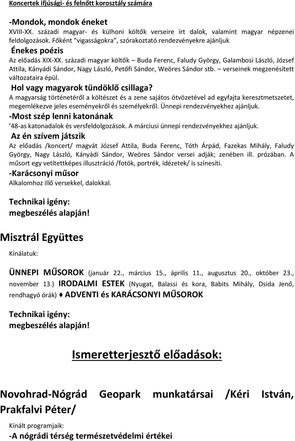 századi magyar költők Buda Ferenc, Faludy György, Galambosi László, József Attila, Kányádi Sándor, Nagy László, Petőfi Sándor, Weöres Sándor stb. verseinek megzenésített változataira épül.