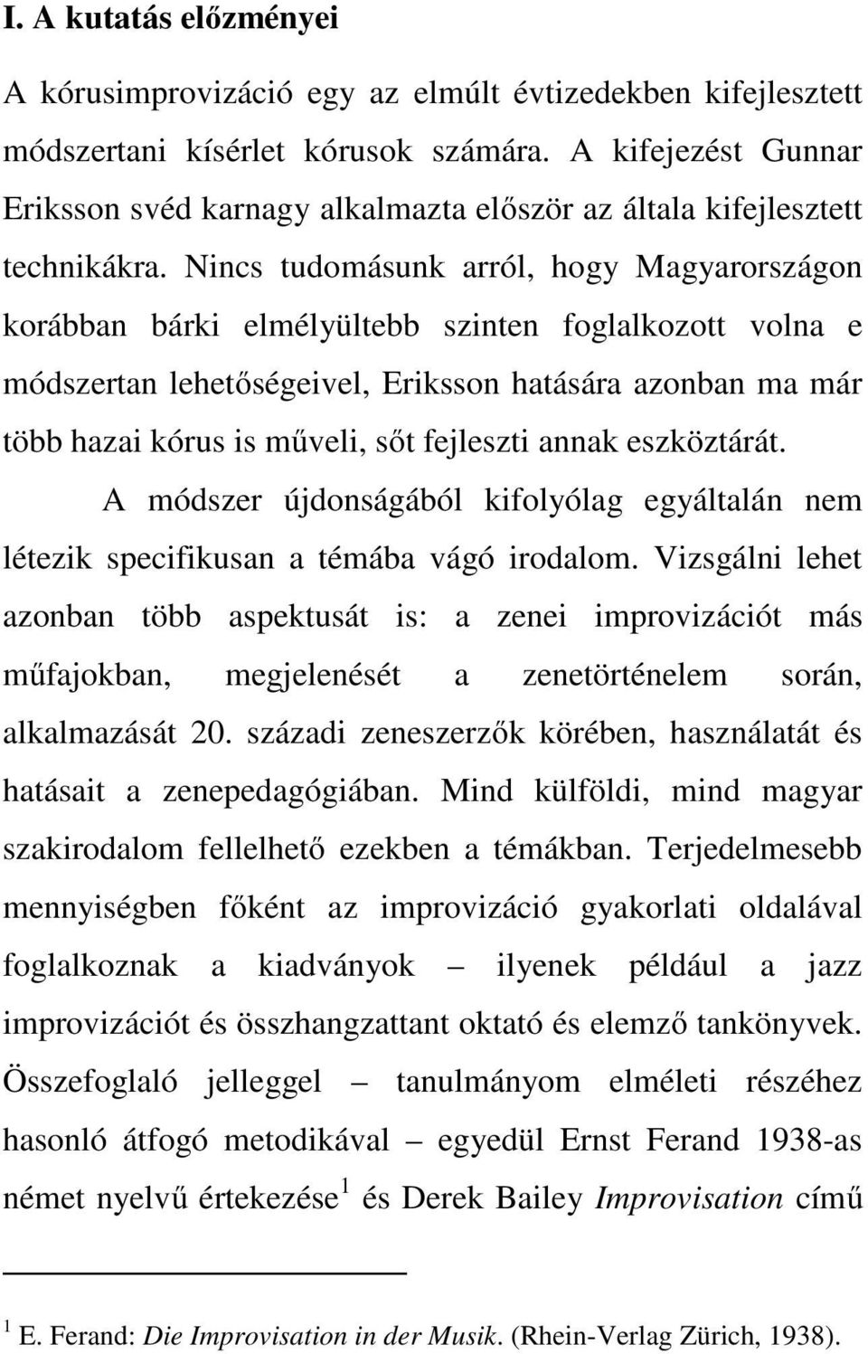 Nincs tudomásunk arról, hogy Magyarországon korábban bárki elmélyültebb szinten foglalkozott volna e módszertan lehetőségeivel, Eriksson hatására azonban ma már több hazai kórus is műveli, sőt