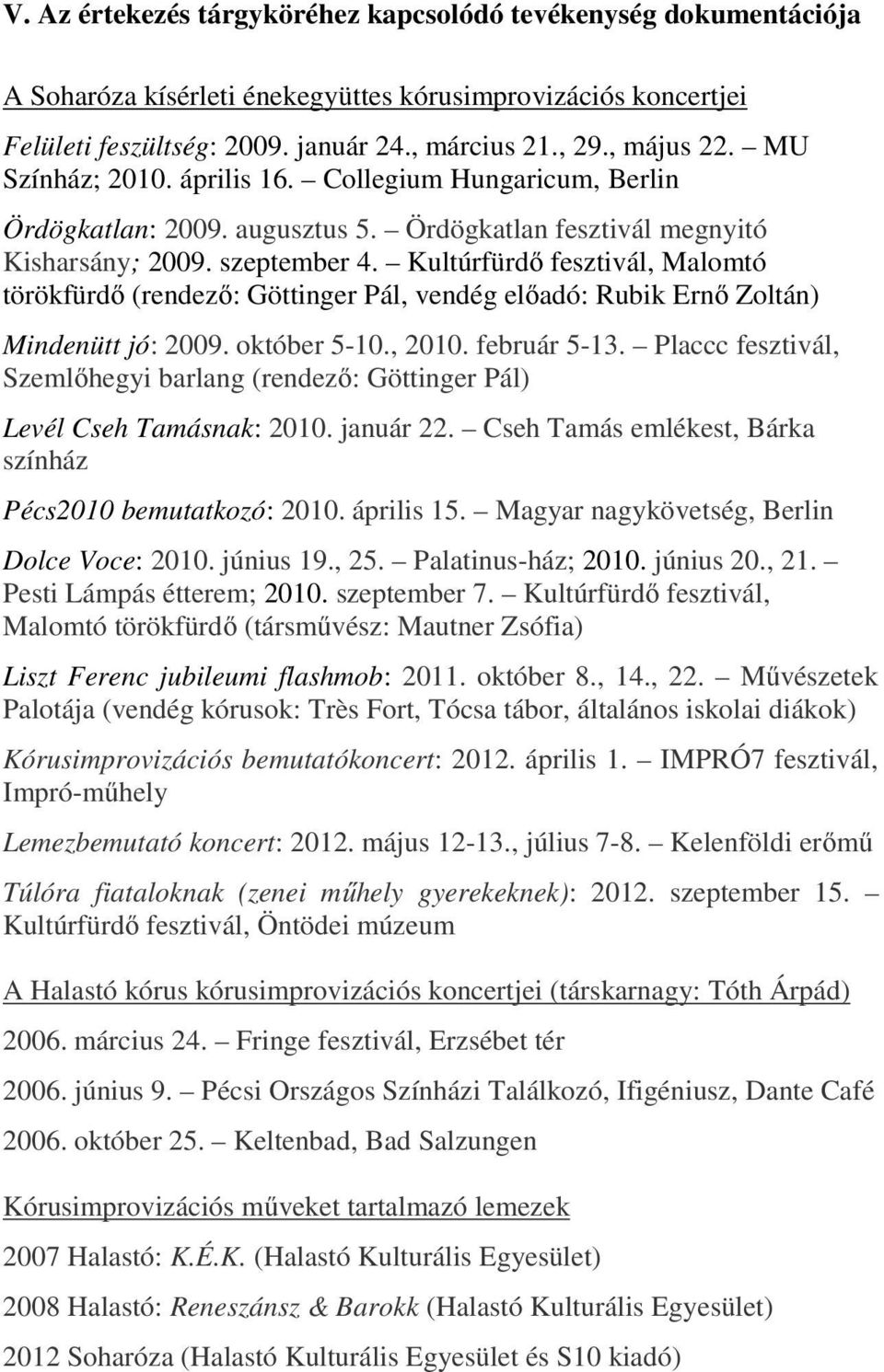 Kultúrfürdő fesztivál, Malomtó törökfürdő (rendező: Göttinger Pál, vendég előadó: Rubik Ernő Zoltán) Mindenütt jó: 2009. október 5-10., 2010. február 5-13.