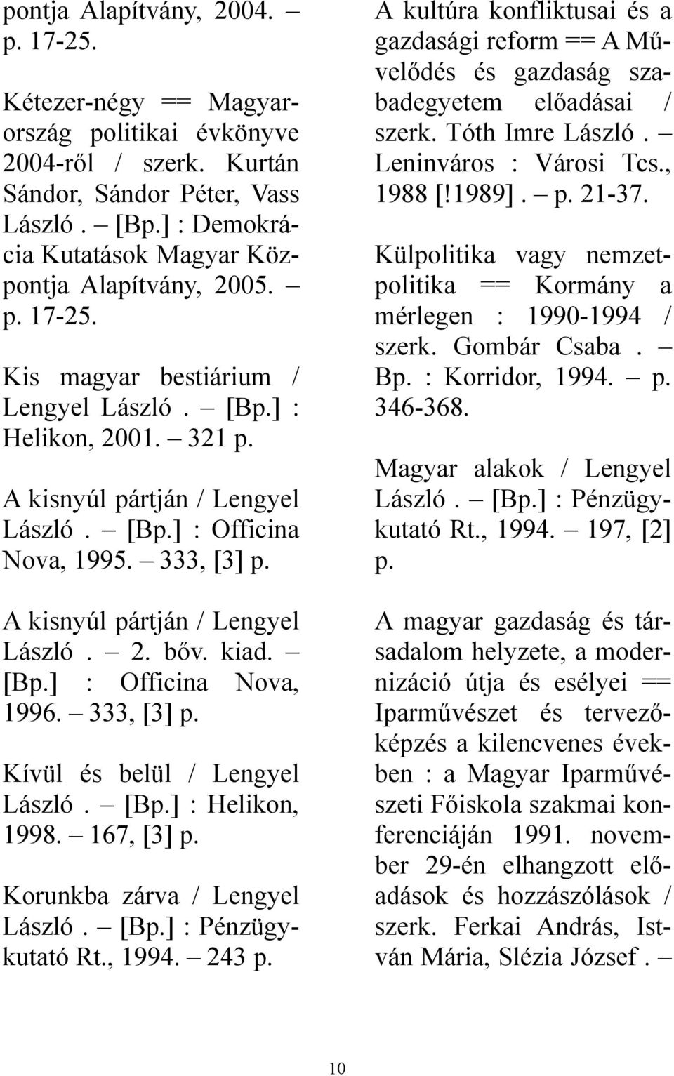 333, [3] A kisnyúl pártján / Lengyel László. 2. bőv. kiad. [B] : Officina Nova, 1996. 333, [3] Kívül és belül / Lengyel László. [B] : Helikon, 1998. 167, [3] Korunkba zárva / Lengyel László.