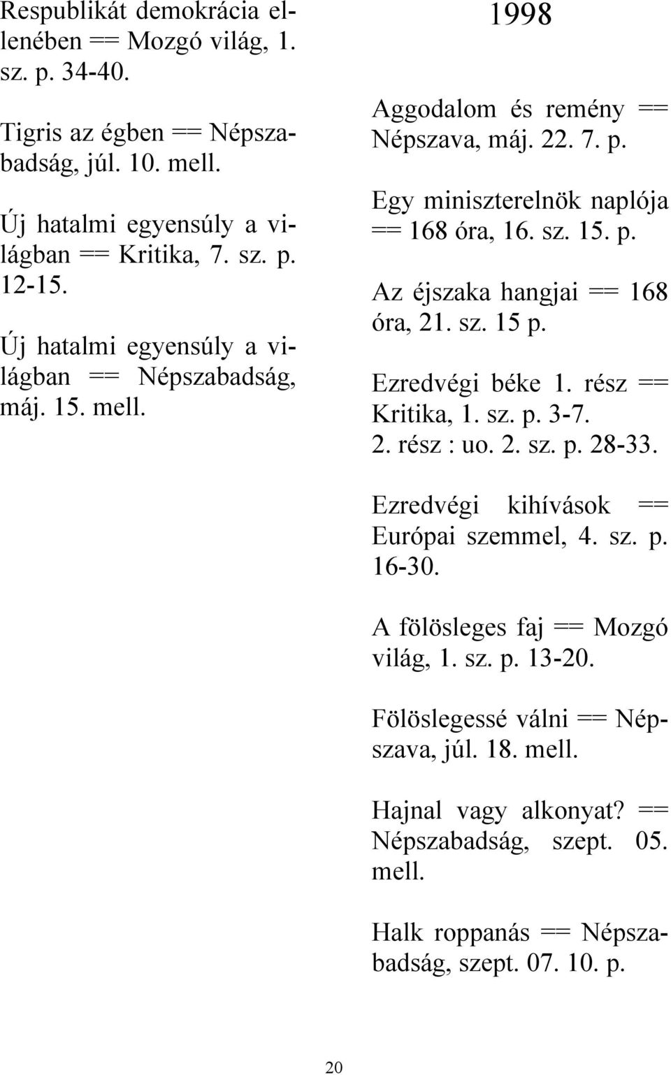 sz. 15 Ezredvégi béke 1. rész == Kritika, 1. sz. 3-7. 2. rész : uo. 2. sz. 28-33. Ezredvégi kihívások == Európai szemmel, 4. sz. 16-30. A fölösleges faj == Mozgó világ, 1. sz. 13-20.