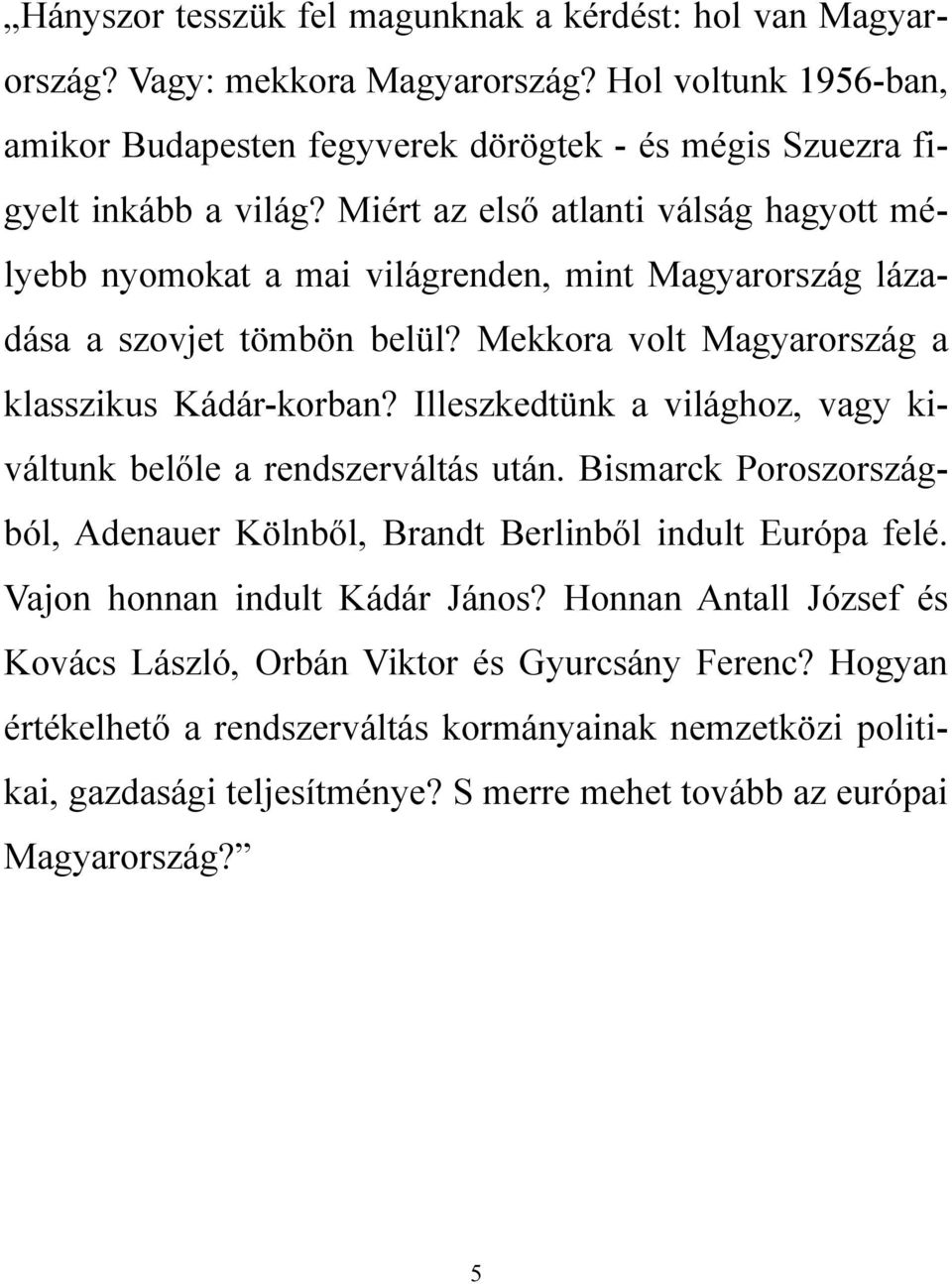 Illeszkedtünk a világhoz, vagy kiváltunk belőle a rendszerváltás után. Bismarck Poroszországból, Adenauer Kölnből, Brandt Berlinből indult Európa felé. Vajon honnan indult Kádár János?