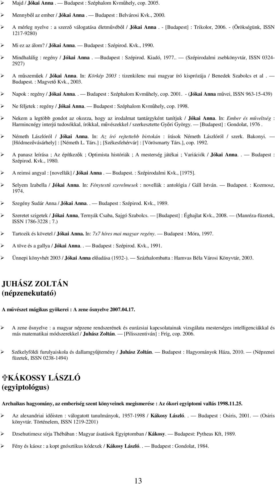 . (Szépirodalmi zsebkönyvtár, ISSN 0324-2927) A műszeműek / Jókai Anna. In: Körkép 2003 : tizenkilenc mai magyar író kisprózája / Benedek Szabolcs et al. Budapest. : Magvető Kvk., 2003.