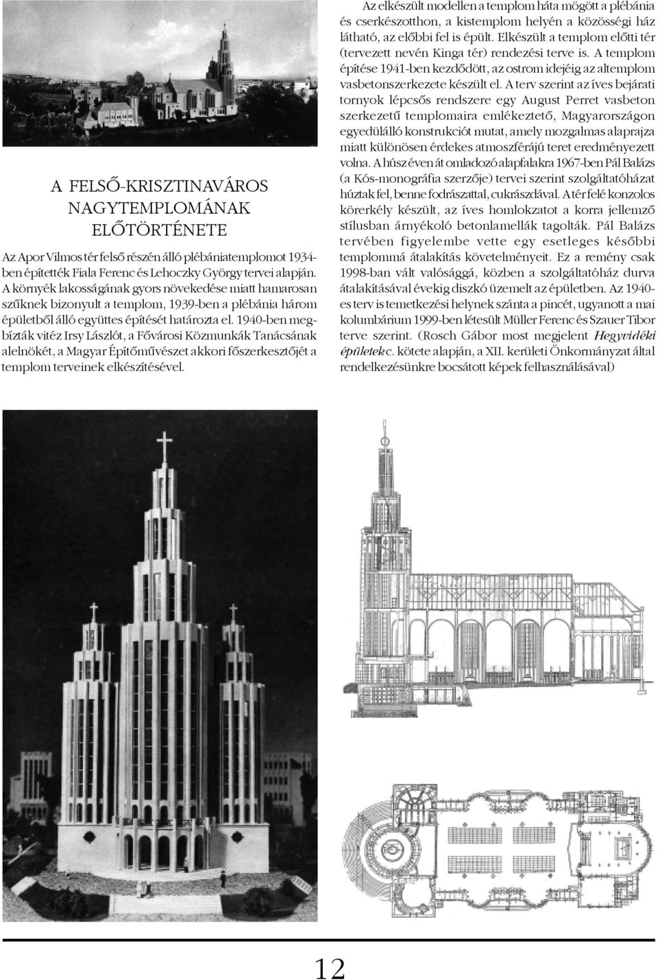 1940-ben megbízták vitéz Irsy Lászlót, a Fõvárosi Közmunkák Tanácsának alelnökét, a Magyar Építõmûvészet akkori fõszerkesztõjét a templom terveinek elkészítésével.