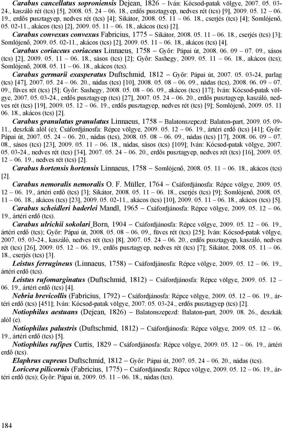05. 11 06. 18., cserjés (tcs) [3]; Somlójenő, 2009. 05. 02-11., akácos (tcs) [2], 2009. 05. 11 06. 18., akácos (tcs) [4]. Carabus coriaceus coriaceus Linnaeus, 1758 Győr: Pápai út, 2008. 06. 09 07.