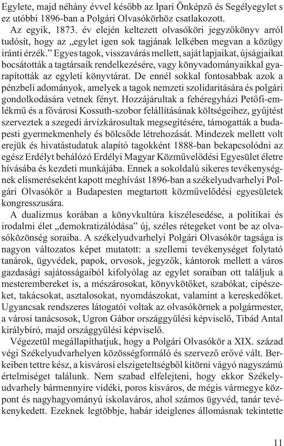 Egyes tagok, visszavárás mellett, saját lapjaikat, újságjaikat bocsátották a tagtársaik rendelkezésére, vagy könyvadományaikkal gyarapították az egyleti könyvtárat.