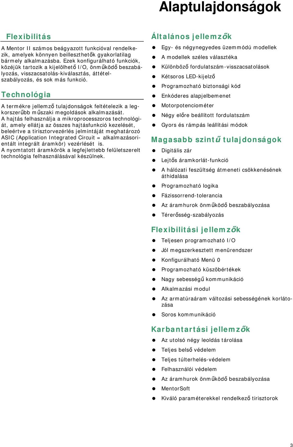 Technológia A termékre jellemző tulajdonságok feltételezik a legkorszerűbb műszaki megoldások alkalmazását.