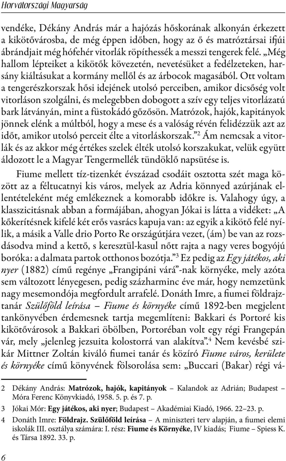 Ott voltam a tengerészkorszak hősi idejének utolsó perceiben, amikor dicsőség volt vitorláson szolgálni, és melegebben dobogott a szív egy teljes vitorlázatú bark látványán, mint a füstokádó gőzősön.