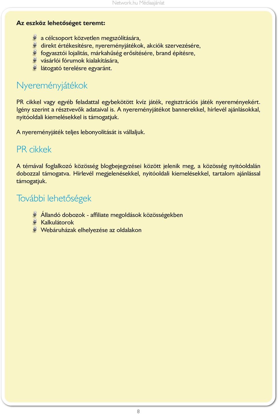 Igény szerint a résztvevők adataival is. A nyereményjátékot bannerekkel, hírlevél ajánlásokkal, nyitóoldali kiemelésekkel is támogatjuk. A nyereményjáték teljes lebonyolítását is vállaljuk.