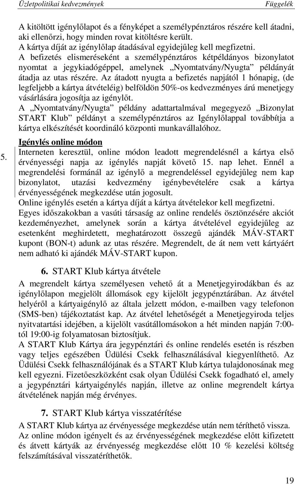 A befizetés elismeréseként a személypénztáros kétpéldányos bizonylatot nyomtat a jegykiadógéppel, amelynek Nyomtatvány/Nyugta példányát átadja az utas részére.