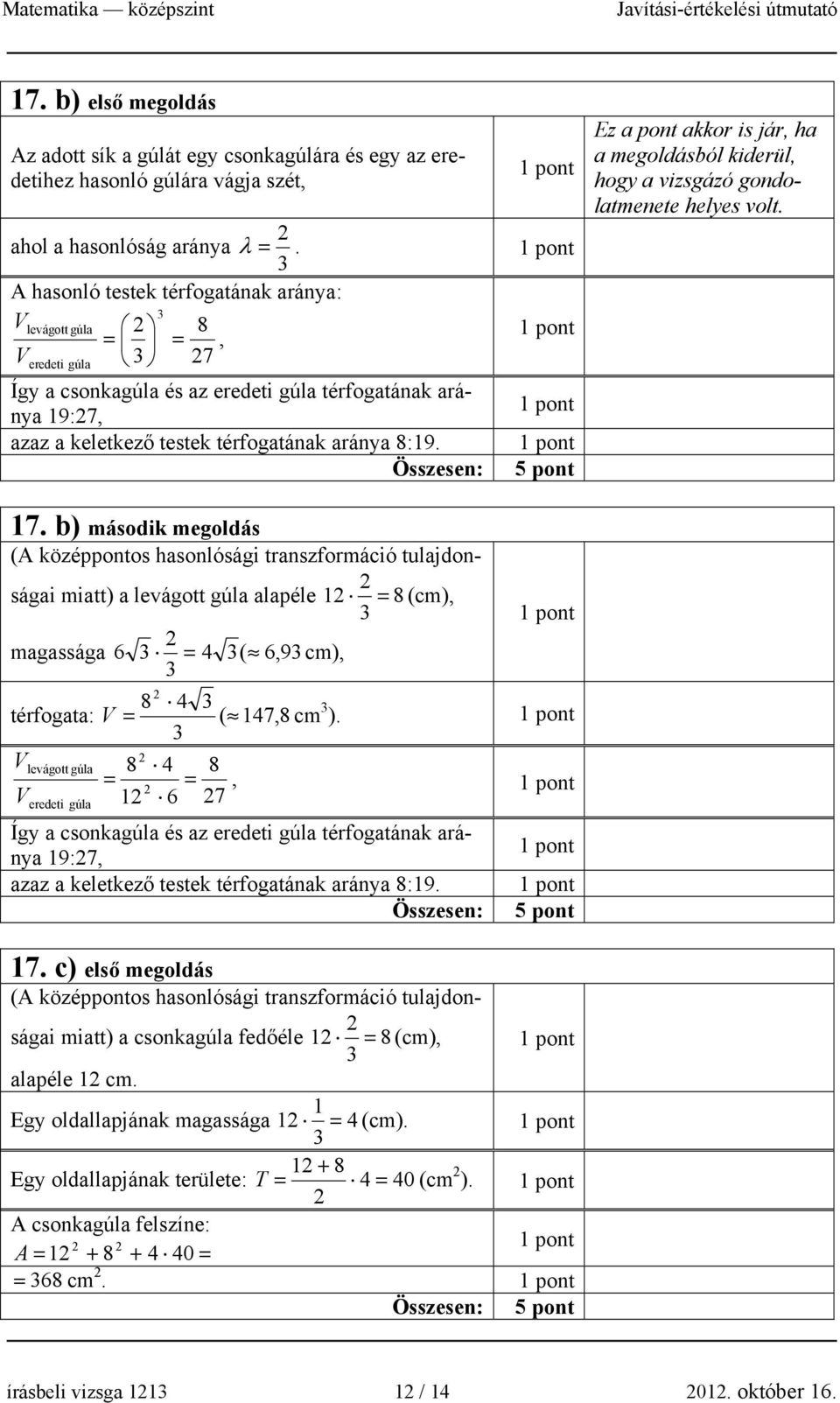 Összesen: 5 pont 17. b) második megoldás (A középpontos hasonlósági transzformáció tulajdonságai miatt) a levágott gúla alapéle 1 = 8 (cm), magassága 6 = 4 ( 6, 9cm), 8 4 térfogata: V = ( 147, 8 cm ).