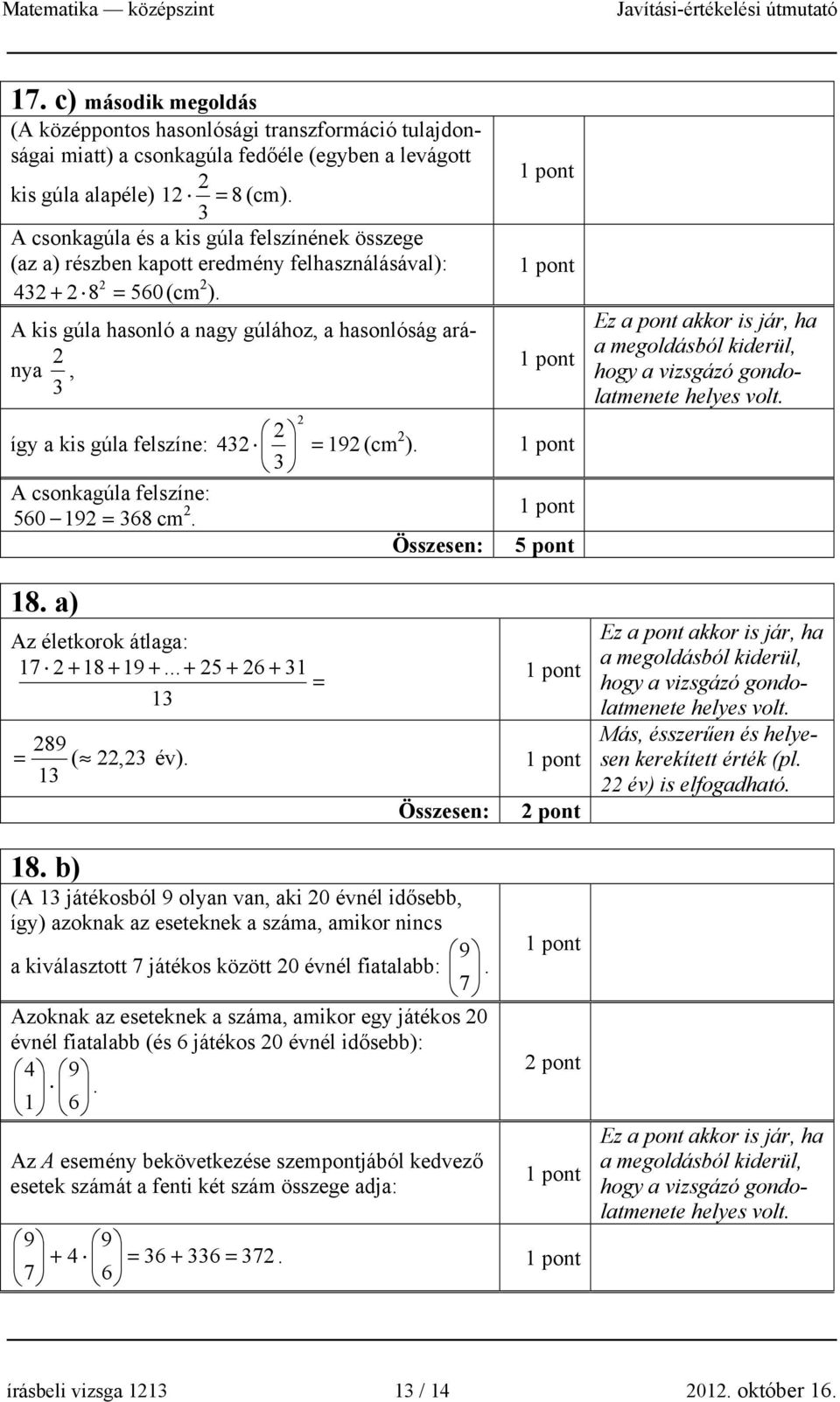 A kis gúla hasonló a nagy gúlához, a hasonlóság aránya, így a kis gúla felszíne: 4 = 19 (cm ). A csonkagúla felszíne: 560 19 = 68 cm. Összesen: 5 pont 18. a) Az életkorok átlaga: 17 + 18 + 19 +.