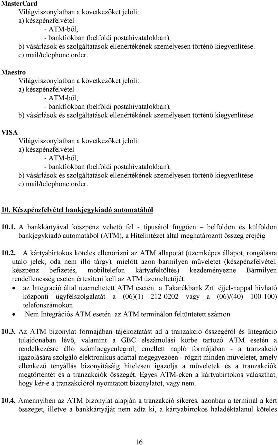 Maestro Világviszonylatban a következőket jelöli: a) készpénzfelvétel - ATM-ből, - bankfiókban (belföldi postahivatalokban), b) vásárlások és szolgáltatások ellenértékének személyesen történő