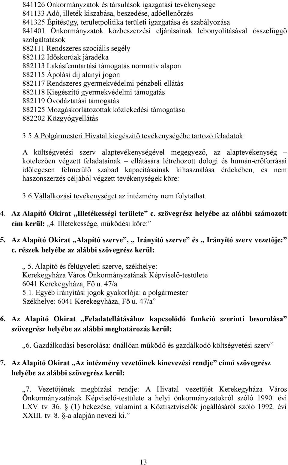 882115 Ápolási díj alanyi jogon 882117 Rendszeres gyermekvédelmi pénzbeli ellátás 882118 Kiegészítő gyermekvédelmi támogatás 882119 Óvodáztatási támogatás 882125 Mozgáskorlátozottak közlekedési