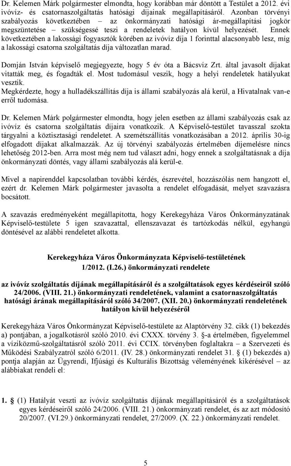 Ennek következtében a lakossági fogyasztók körében az ivóvíz díja 1 forinttal alacsonyabb lesz, míg a lakossági csatorna szolgáltatás díja változatlan marad.