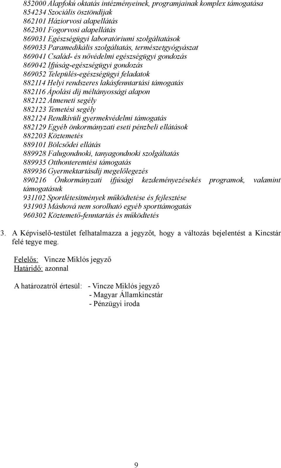 882114 Helyi rendszeres lakásfenntartási támogatás 882116 Ápolási díj méltányossági alapon 882122 Átmeneti segély 882123 Temetési segély 882124 Rendkívüli gyermekvédelmi támogatás 882129 Egyéb