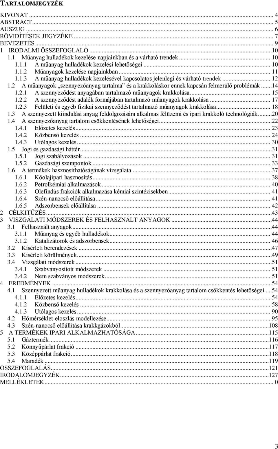 2 A műanyagok szennyezőanyag tartalma és a krakkoláskor ennek kapcsán felmerülő problémák...14 1.2.1 A szennyeződést anyagában tartalmazó műanyagok krakkolása... 15 1.2.2 A szennyeződést adalék formájában tartalmazó műanyagok krakkolása.