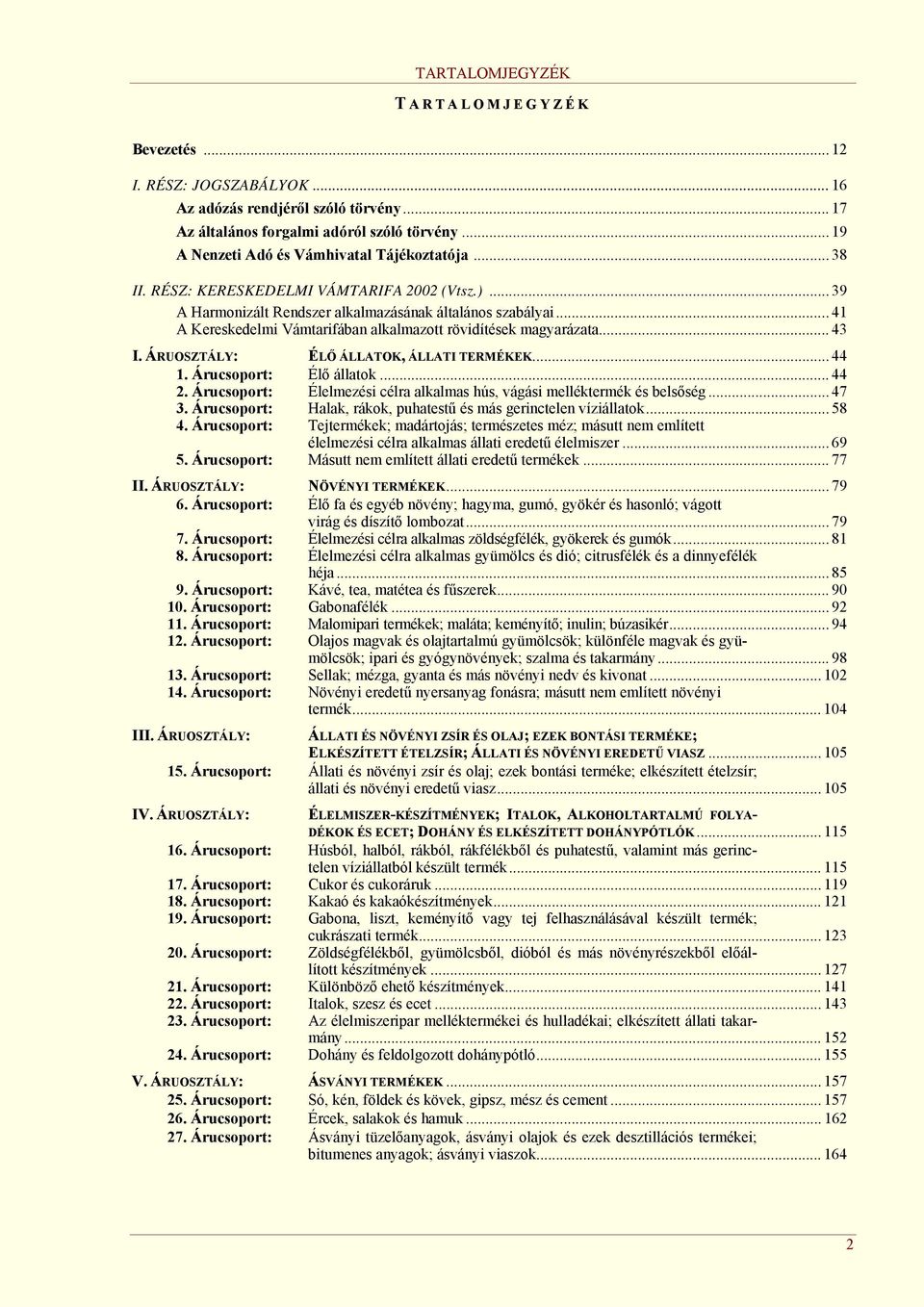 ÁRUOSZTÁLY: ÉLŐ ÁLLATOK, ÁLLATI TERMÉKEK... 44 1. Árucsoport: Élő állatok... 44 2. Árucsoport: Élelmezési célra alkalmas hús, vágási melléktermék és belsőség... 47 3.