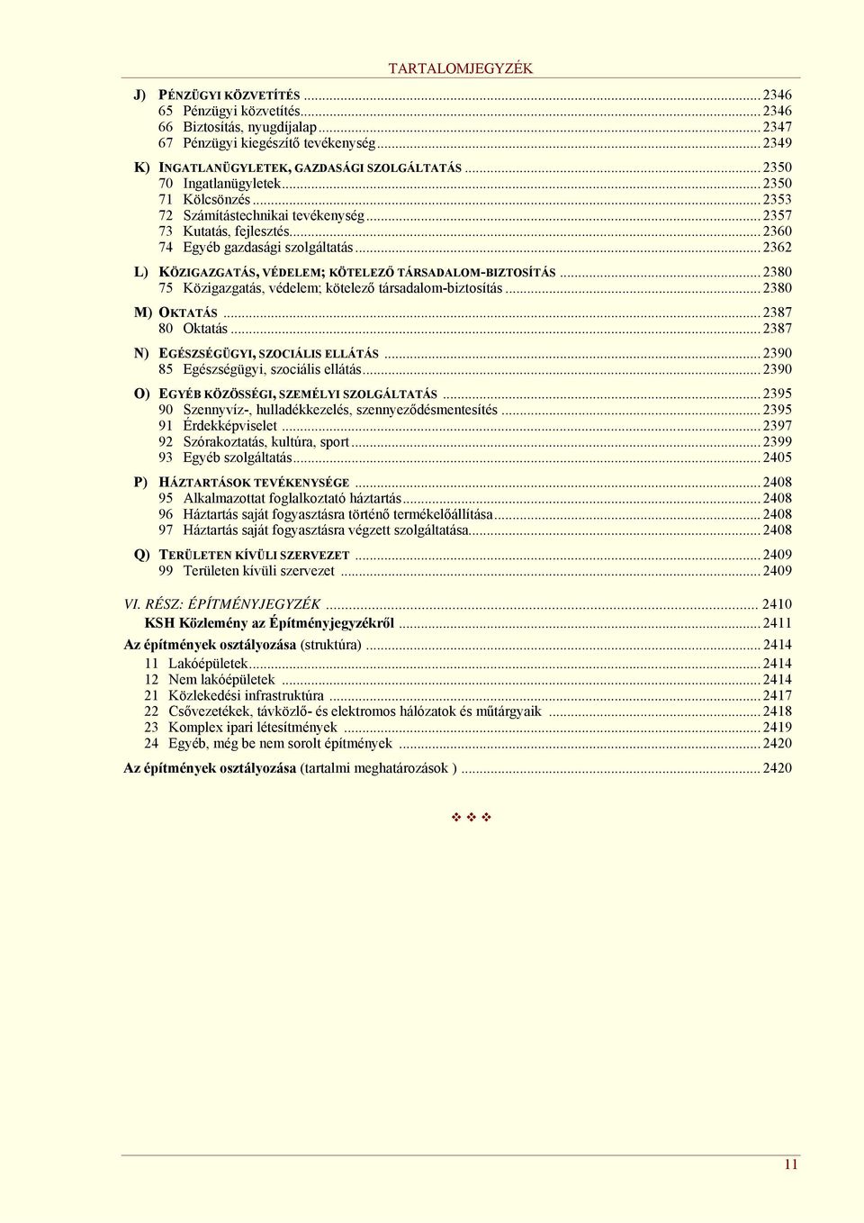 .. 2362 L) KÖZIGAZGATÁS, VÉDELEM; KÖTELEZŐ TÁRSADALOM-BIZTOSÍTÁS... 2380 75 Közigazgatás, védelem; kötelező társadalom-biztosítás... 2380 M) OKTATÁS... 2387 80 Oktatás.