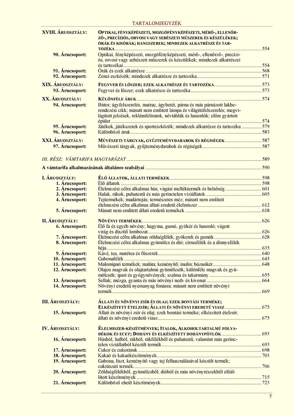 ÉS TAR- TOZÉKA... 554 90. Árucsoport: Optikai, fényképészeti, mozgófényképészeti, mérő-, ellenőrző-, precíziós, orvosi vagy sebészeti műszerek és készülékek; mindezek alkatrészei és tartozékai.