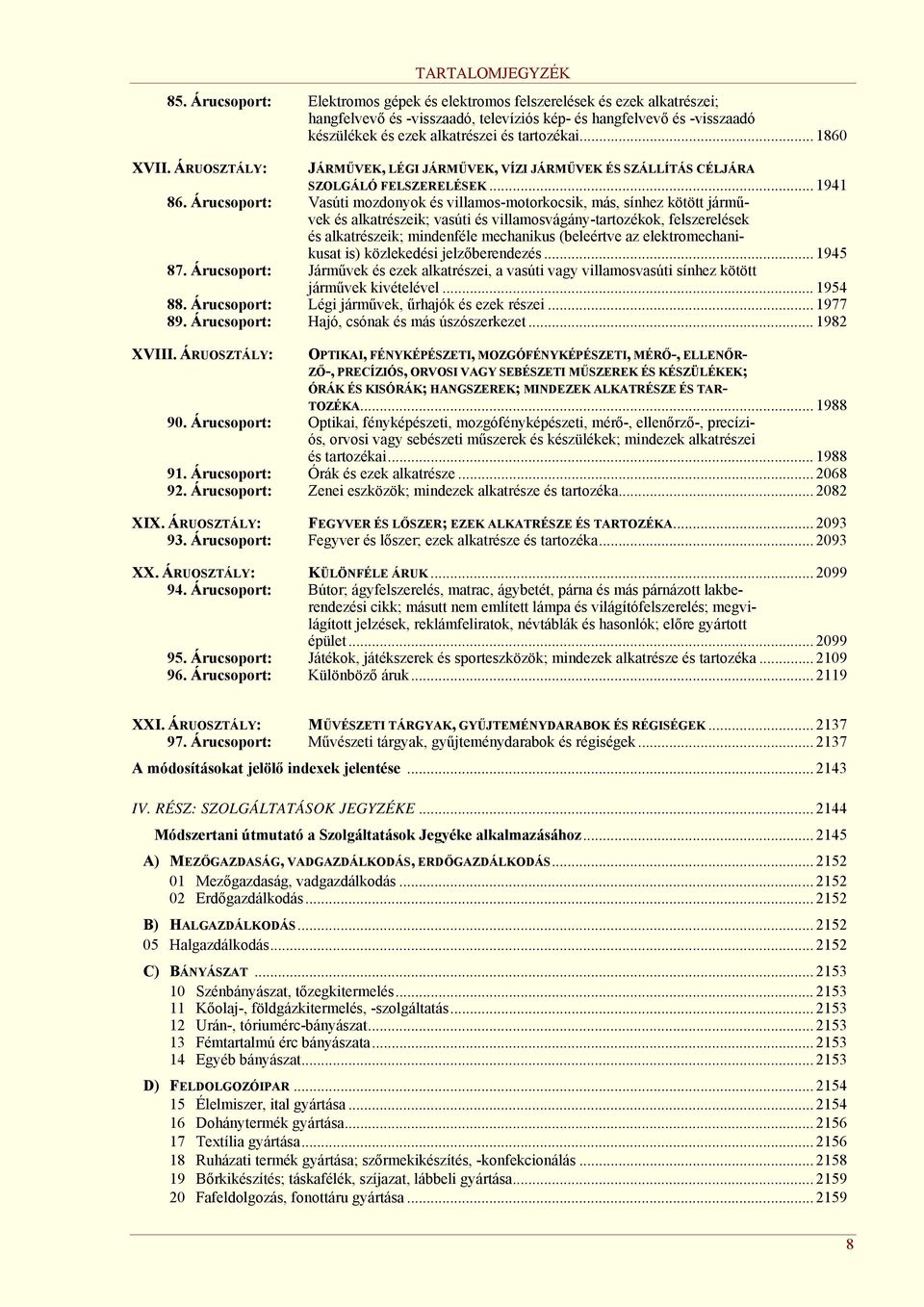 Árucsoport: Vasúti mozdonyok és villamos-motorkocsik, más, sínhez kötött járművek és alkatrészeik; vasúti és villamosvágány-tartozékok, felszerelések és alkatrészeik; mindenféle mechanikus (beleértve